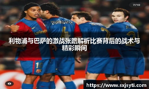 利物浦与巴萨的激战张路解析比赛背后的战术与精彩瞬间