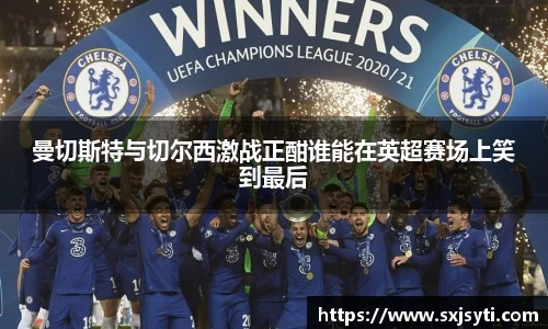 曼切斯特与切尔西激战正酣谁能在英超赛场上笑到最后