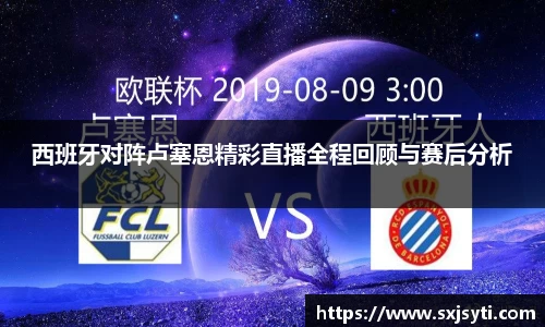 西班牙对阵卢塞恩精彩直播全程回顾与赛后分析