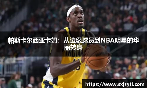 帕斯卡尔西亚卡姆：从边缘球员到NBA明星的华丽转身