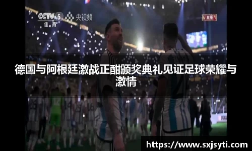 德国与阿根廷激战正酣颁奖典礼见证足球荣耀与激情