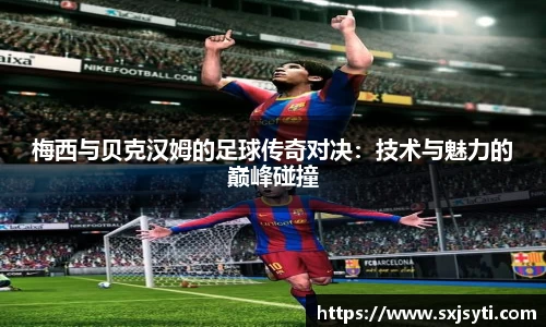 梅西与贝克汉姆的足球传奇对决：技术与魅力的巅峰碰撞