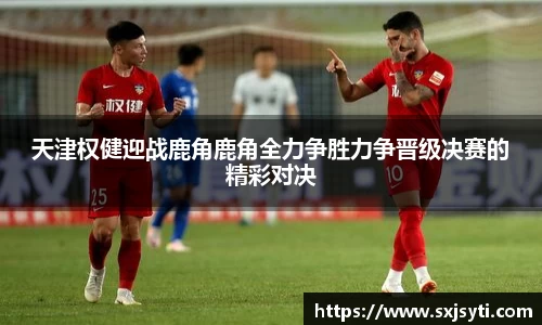 天津权健迎战鹿角鹿角全力争胜力争晋级决赛的精彩对决