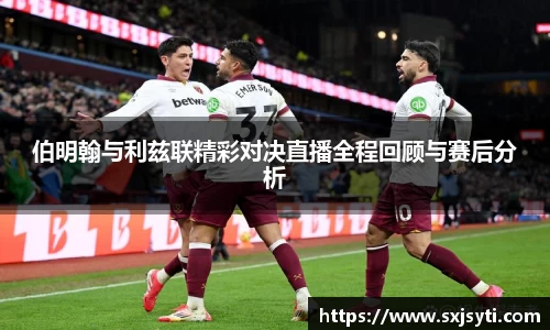 伯明翰与利兹联精彩对决直播全程回顾与赛后分析