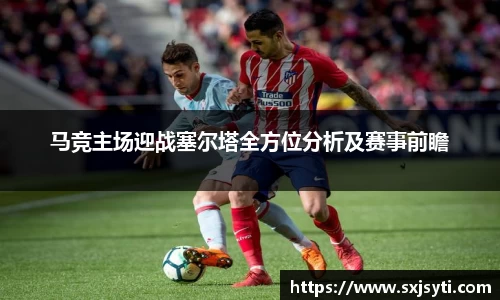 马竞主场迎战塞尔塔全方位分析及赛事前瞻