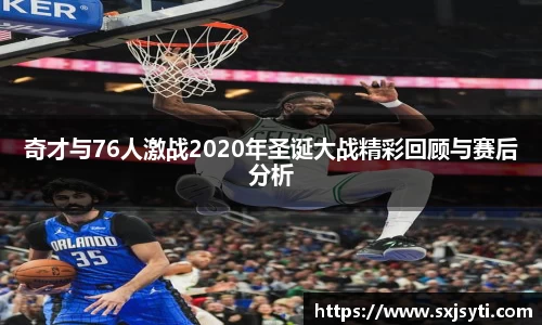 奇才与76人激战2020年圣诞大战精彩回顾与赛后分析