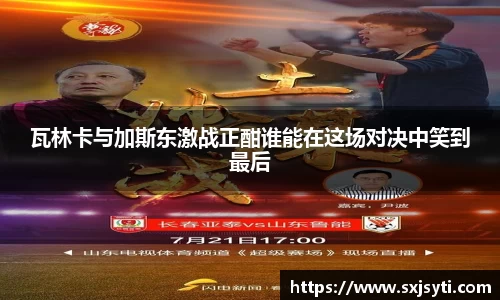 瓦林卡与加斯东激战正酣谁能在这场对决中笑到最后